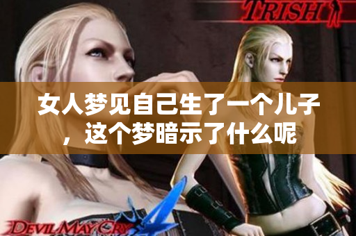 女人梦见自己生了一个儿子，这个梦暗示了什么呢