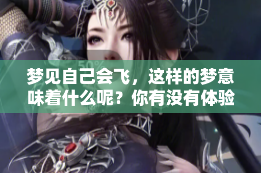 梦见自己会飞，这样的梦意味着什么呢？你有没有体验过这样的奇妙感觉？