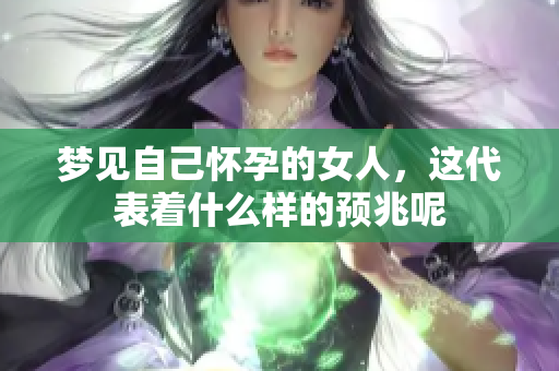 梦见自己怀孕的女人，这代表着什么样的预兆呢