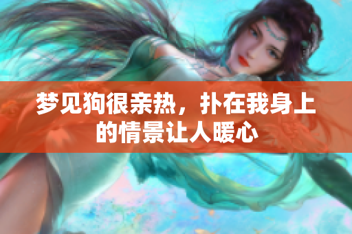 梦见狗很亲热，扑在我身上的情景让人暖心