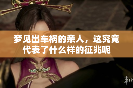 梦见出车祸的亲人，这究竟代表了什么样的征兆呢