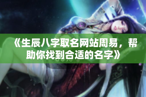 《生辰八字取名网站周易，帮助你找到合适的名字》