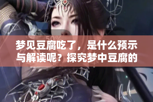 梦见豆腐吃了，是什么预示与解读呢？探究梦中豆腐的意义与象征。