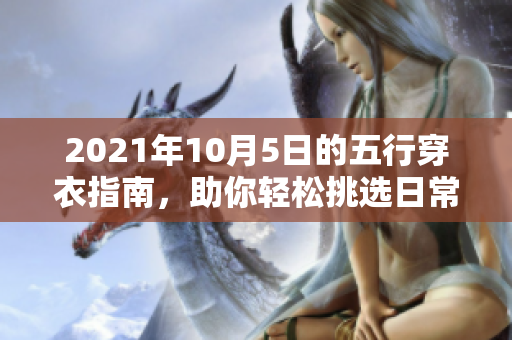 2021年10月5日的五行穿衣指南，助你轻松挑选日常服装搭配