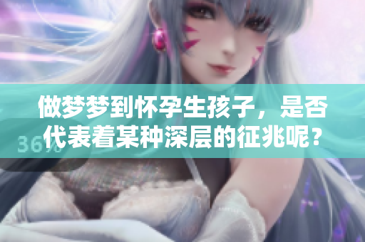 做梦梦到怀孕生孩子，是否代表着某种深层的征兆呢？