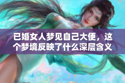 已婚女人梦见自己大便，这个梦境反映了什么深层含义呢