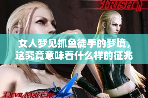 女人梦见抓鱼徒手的梦境，这究竟意味着什么样的征兆呢