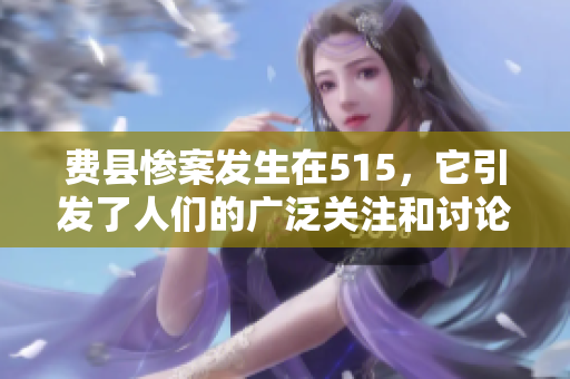 费县惨案发生在515，它引发了人们的广泛关注和讨论。