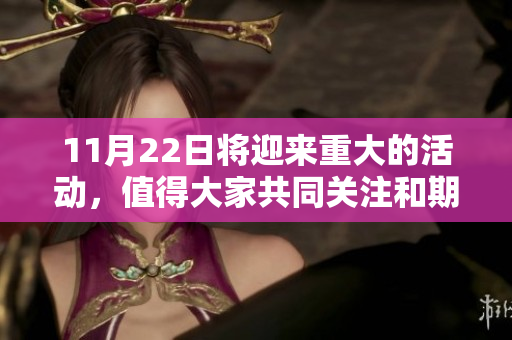 11月22日将迎来重大的活动，值得大家共同关注和期待。