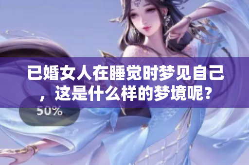 已婚女人在睡觉时梦见自己，这是什么样的梦境呢？