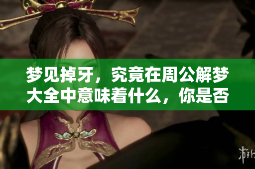 梦见掉牙，究竟在周公解梦大全中意味着什么，你是否想知道？