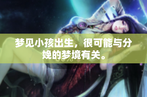 梦见小孩出生，很可能与分娩的梦境有关。