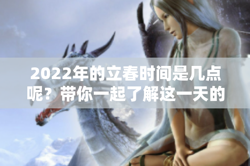 2022年的立春时间是几点呢？带你一起了解这一天的重要时刻。