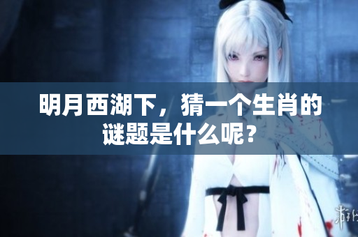 明月西湖下，猜一个生肖的谜题是什么呢？