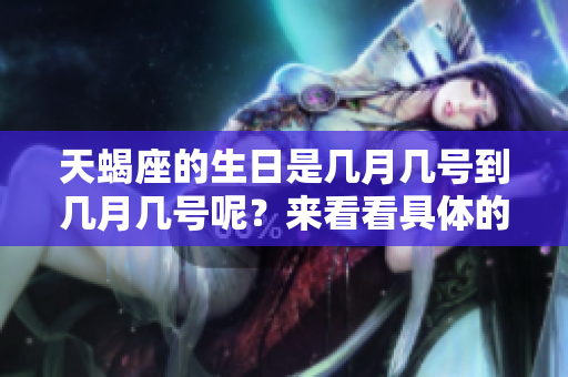 天蝎座的生日是几月几号到几月几号呢？来看看具体的日期吧！