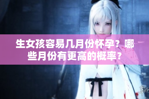 生女孩容易几月份怀孕？哪些月份有更高的概率？