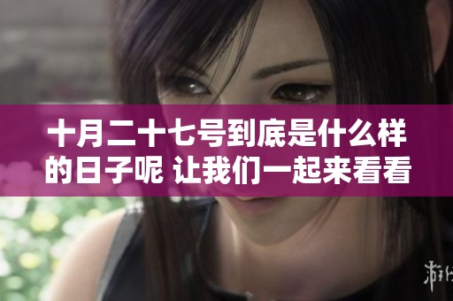 十月二十七号到底是什么样的日子呢 让我们一起来看看吧