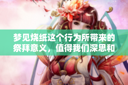 梦见烧纸这个行为所带来的祭拜意义，值得我们深思和探讨