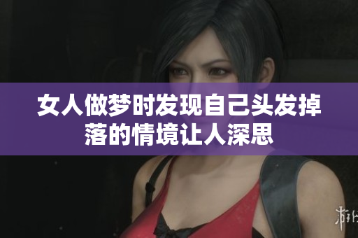女人做梦时发现自己头发掉落的情境让人深思