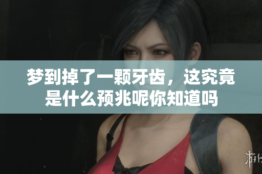 梦到掉了一颗牙齿，这究竟是什么预兆呢你知道吗