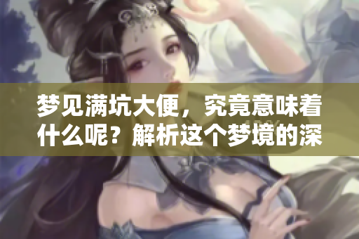 梦见满坑大便，究竟意味着什么呢？解析这个梦境的深层含义。