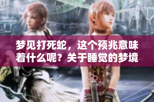 梦见打死蛇，这个预兆意味着什么呢？关于睡觉的梦境解析你了解吗？