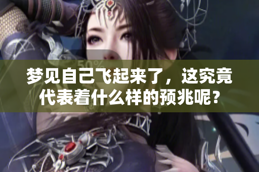 梦见自己飞起来了，这究竟代表着什么样的预兆呢？