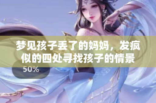 梦见孩子丢了的妈妈，发疯似的四处寻找孩子的情景