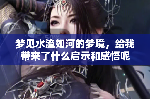 梦见水流如河的梦境，给我带来了什么启示和感悟呢