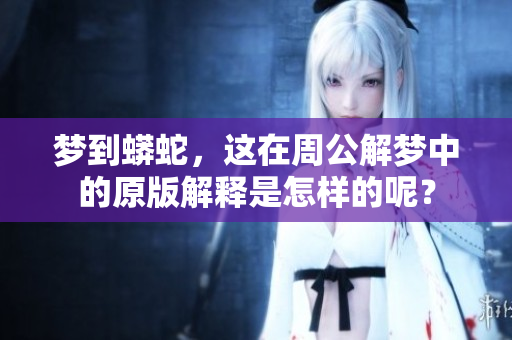梦到蟒蛇，这在周公解梦中的原版解释是怎样的呢？