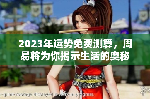 2023年运势免费测算，周易将为你揭示生活的奥秘