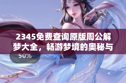 2345免费查询原版周公解梦大全，畅游梦境的奥秘与玄机