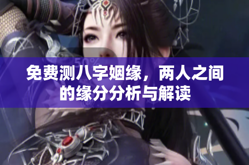 免费测八字姻缘，两人之间的缘分分析与解读