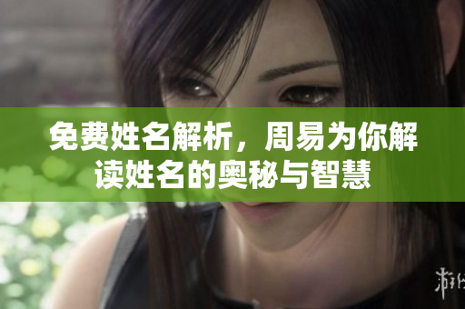 免费姓名解析，周易为你解读姓名的奥秘与智慧