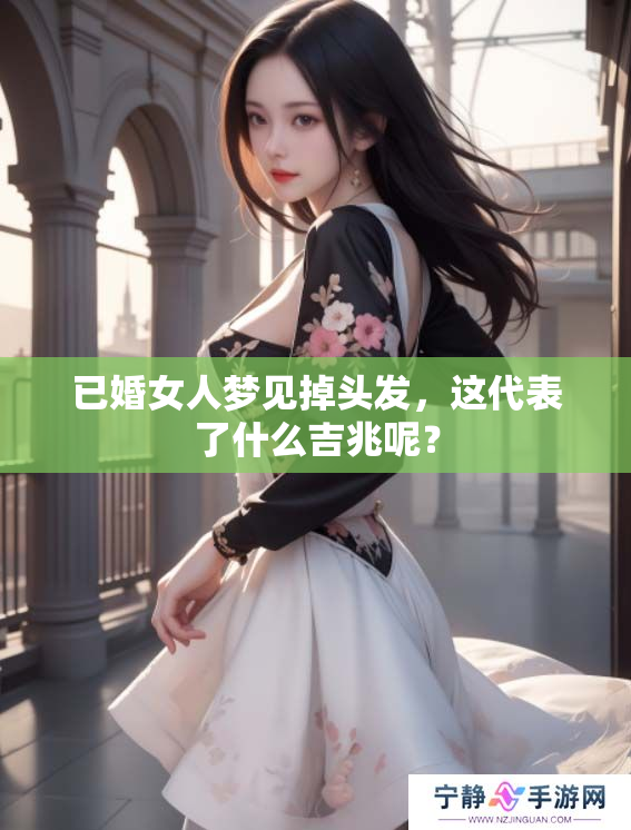 已婚女人梦见掉头发，这代表了什么吉兆呢？
