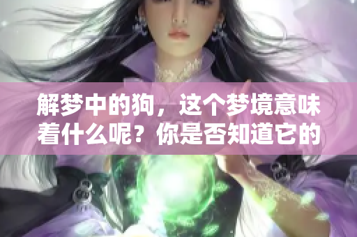 解梦中的狗，这个梦境意味着什么呢？你是否知道它的深意和启示吗？