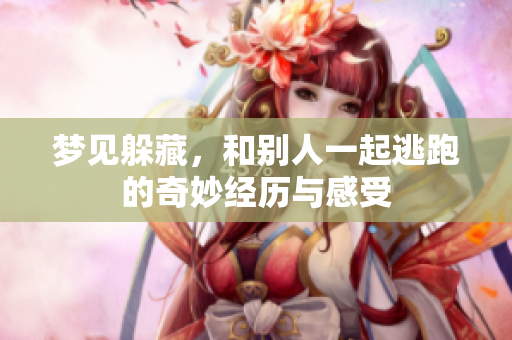 梦见躲藏，和别人一起逃跑的奇妙经历与感受