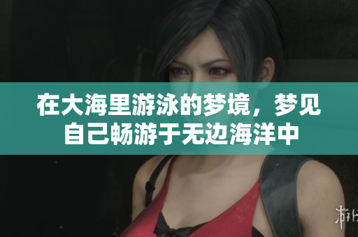 在大海里游泳的梦境，梦见自己畅游于无边海洋中
