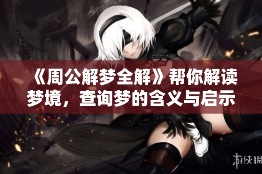 《周公解梦全解》帮你解读梦境，查询梦的含义与启示！
