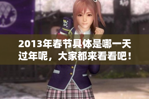 2013年春节具体是哪一天过年呢，大家都来看看吧！