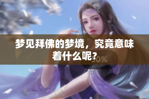 梦见拜佛的梦境，究竟意味着什么呢？