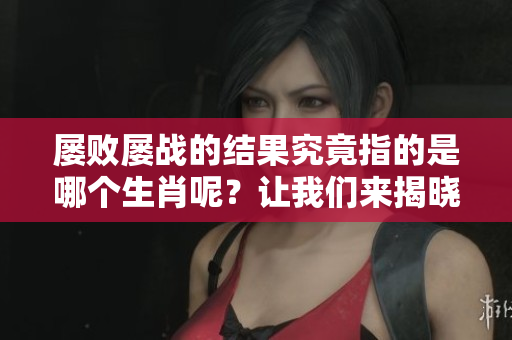 屡败屡战的结果究竟指的是哪个生肖呢？让我们来揭晓这个谜题吧！