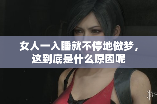 女人一入睡就不停地做梦，这到底是什么原因呢