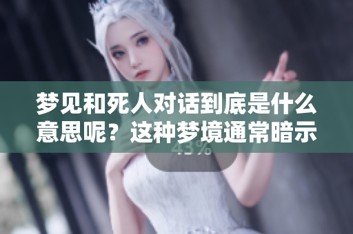 梦见和死人对话到底是什么意思呢？这种梦境通常暗示什么呢？