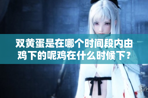 双黄蛋是在哪个时间段内由鸡下的呢鸡在什么时候下？