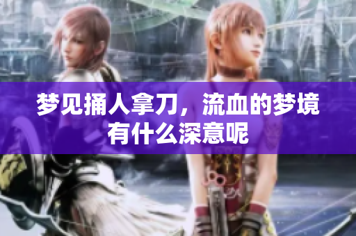 梦见捅人拿刀，流血的梦境有什么深意呢
