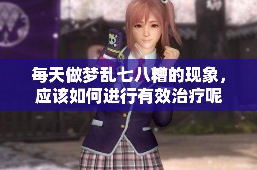 每天做梦乱七八糟的现象，应该如何进行有效治疗呢