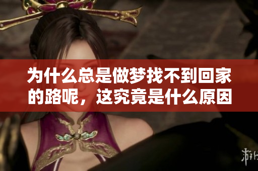 为什么总是做梦找不到回家的路呢，这究竟是什么原因呢