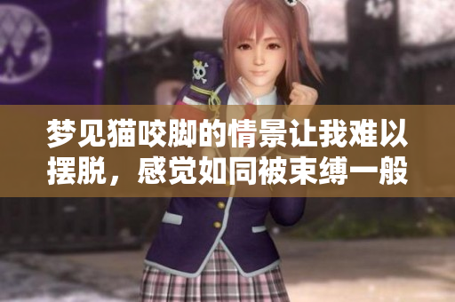 梦见猫咬脚的情景让我难以摆脱，感觉如同被束缚一般无法逃脱