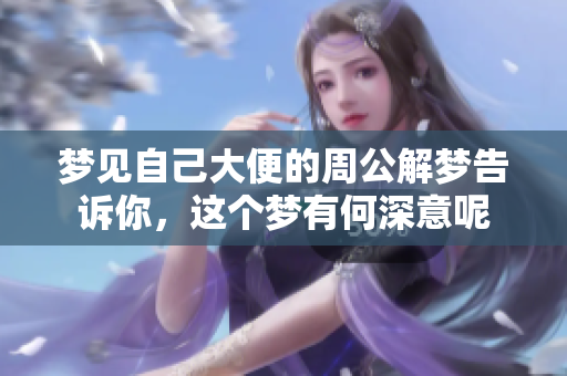 梦见自己大便的周公解梦告诉你，这个梦有何深意呢